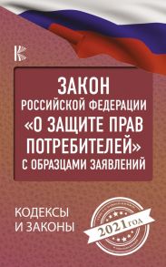 Закон Российской Федерации "О защите прав потребителей" с образцами заявлений на 2021 год