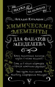 Химические элементы для фанатов Менделеева / Курамшин Аркадий Искандерович