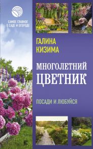 Многолетний цветник. Посади и любуйся - Кизима Галина Александровна