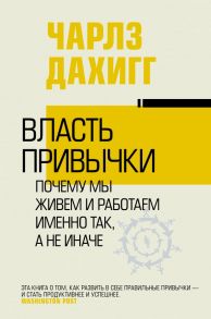 Власть привычки: почему мы живем и работаем именно так, а не иначе - Дахигг Чарлз