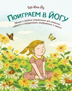 Поиграем в йогу. Лёгкие и весёлые упражнения для развития гибкости и координации, воображения и памяти - Йу Тай-Юнь