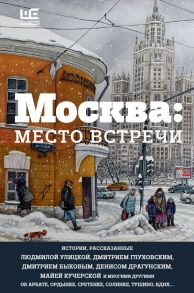 Москва: место встречи (с автографом Л.Улицкой) / Улицкая Людмила Евгеньевна, Макаревич Андрей Вадимович, Кучерская Майя Александровна, Быков Дмитрий Львович, Глуховский Дмитрий Алексеевич