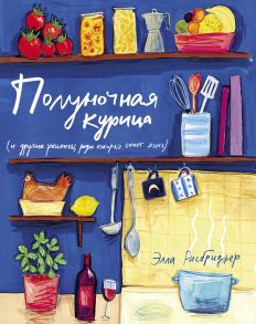 Полуночная курица (и другие рецепты, ради которых стоит жить) - Рисбриджер Элла