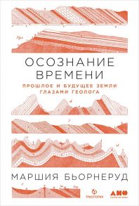 Осознание времени: Прошлое и будущее Земли глазами геолога - Бьорнеруд Маршия