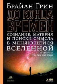 До конца времен: Сознание, материя и поиски смысла в меняющейся Вселенной - Грин Брайан