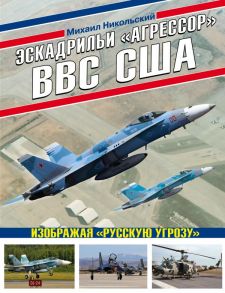 Эскадрильи «Агрессор» ВВС США: Изображая «Русскую угрозу» - Никольский Михаил Владимирович