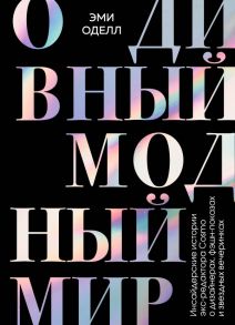 О дивный модный мир. Инсайдерские истории экс-редактора Cosmo о дизайнерах, фэшн-показах и звездных вечеринках - Оделл Эми