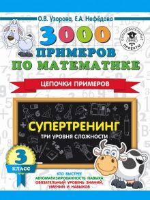 3000 примеров по математике. Супертренинг. Цепочки примеров. Три уровня сложности. 3 класс - Узорова Ольга Васильевна, Нефедова Елена Алексеевна