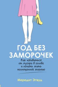 Год без заморочек. Как избавиться от мусора в голове и начать жить полноценной жизнью - Этвуд Мередит