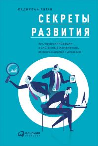 Секреты развития: Как, чередуя инновации и системные изменения, развивать лидерство и управление - Рятов К.