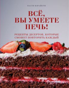 Всё, вы умеете печь! Рецепты десертов, которые сможет повторить каждый (с автографом) / Вэрайети Настя