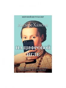 На цифровой игле. Влияние гаджетов на наши привычки, мозг, здоровье. Хансен Андерс - Хансен Андерс