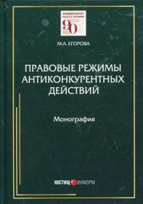 Правовые режимы антиконкурентных действий: монография. Егорова М.А. / Егорова М.А.