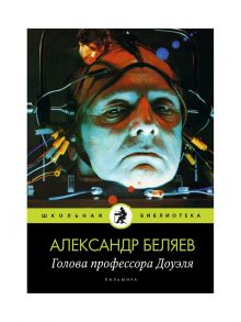 Голова профессора Доуэля: роман. Беляев А. / Беляев Александр Романович