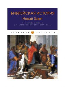 Библейская История. Новый Завет. От избрания Матфия до завершения апостольского века. Лопухин А. - Лопухин Александр Павлович