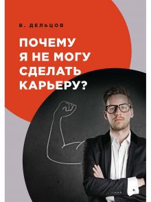 Почему я не могу сделать карьеру?. Дельцов В. - Дельцов Виктор Иванович