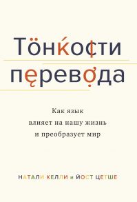 Тонкости перевода. Как язык влияет на нашу жизнь и преобразует мир - Келли Натали, Цетше Йост