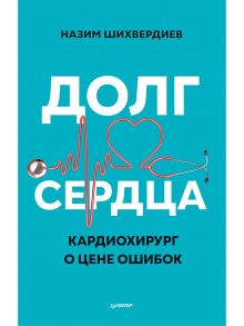 Долг сердца. Кардиохирург о цене ошибок / Шихвердиев Назим Назимович