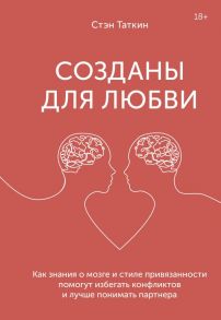 Созданы для любви. Как знания о мозге и стиле привязанности помогут избегать конфликтов и лучше понимать партнера - Таткин Стэн