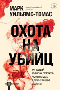 Охота на убийц: как ведущий британский следователь раскрывает дела, в которых полиция бессильна - Уильямс-Томас Марк