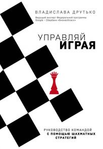 Управляй играя. Руководство командой с помощью шахматных стратегий - Друтько Владислава Анатольевна