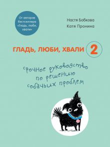 Гладь, люби, хвали 2. Срочное руководство по решению собачьих проблем (от авторов бестселлера "Гладь, люби, хвали") (с автографом) / Бобкова Анастасия Михайловна, Пронина Екатерина Александровна