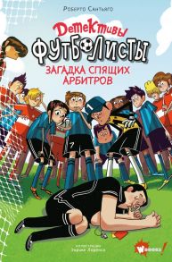 Детективы-футболисты. Загадка спящих арбитров - Сантьяго Роберто