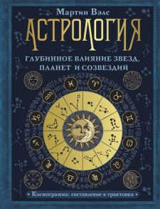 Астрология. Глубинное влияние звезд, планет и созвездий. Космограмма: составление и трактовка - Вэлс Мартин