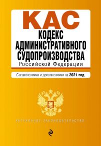 Кодекс административного судопроизводства РФ. Текст с изм. и доп. на 2021 г.