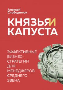 Князья и капуста. Эффективные бизнес-стратегии для менеджеров среднего звена - Слободянюк Алексей Викторович