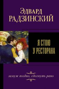 Я стою у ресторана, замуж поздно, сдохнуть рано - Радзинский Эдвард Станиславович