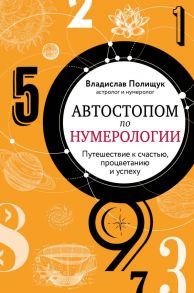 Автостопом по нумерологии. Увлекательное путешествие к счастью, успеху и процветанию - Полищук Владислав Юрьевич