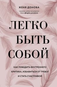 Легко быть собой. Как победить внутреннего критика, избавиться от тревог и стать счастливой - Донова Женя