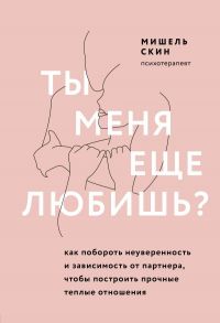 Ты меня еще любишь? Как побороть неуверенность и зависимость от партнера, чтобы построить прочные теплые отношения - Скин Мишель