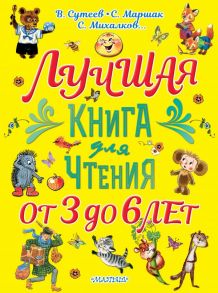 Лучшая книга для чтения. От 3 до 6 лет - Сутеев Владимир Григорьевич, Маршак Самуил Яковлевич, Михалков Сергей Владимирович