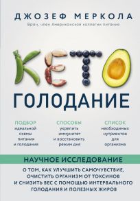 Кето-голодание. Научное исследование о том, как улучшить самочувствие, очистить организм от токсинов и снизить вес с помощью интервального голодания и полезных жиров - Меркола Джозеф