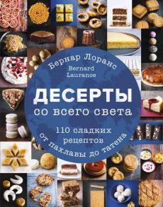 Десерты со всего света. 110 сладких рецептов от пахлавы до татена - Лоранс Бернард