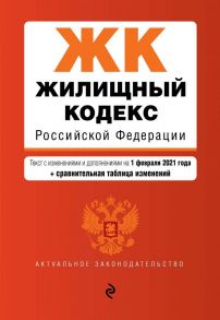 Жилищный кодекс Российской Федерации. Текст с изм. и доп. на 1 февраля 2021 года (+ сравнительная таблица изменений)