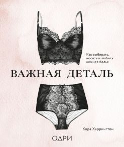 Важная деталь. Как выбирать, носить и любить нижнее белье - Харрингтон Кора