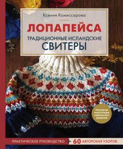 Лопапейса. Традиционные исландские свитеры. Практическое руководство + 60 авторских узоров - Комиссарова Ксения Евгеньевна