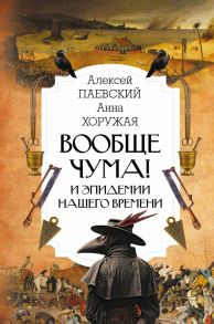 Вообще чума! И эпидемии нашего времени - Паевский Алексей Сергеевич, Хоружая Анна Николаевна