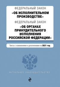 Федеральный закон "Об исполнительном производстве". Федеральный закон "Об органах принудительного исполнения Российской Федерации". Тексты с посл. изм. и доп. на 2021 год