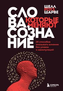 Слова, которые меняют сознание. 14 способов оказывать влияние без уловок и манипуляций - Роуз Шарве Шелл