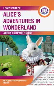 Алиса в Стране Чудес = Alice's Adventures in Wonderland. Метод интегрированного чтения. Для любого уровня - Кэрролл Льюис