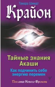 Крайон. Тайные знания Акаши. Как подчинить себе энергию перемен / Шмидт Тамара