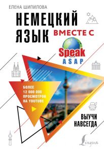 Немецкий язык вместе с SpeakASAP. Выучи навсегда - Шипилова Елена Геннадьевна