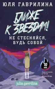 Ближе к звёздам! Не стесняйся, будь собой - Гаврилина Юлия Михайловна