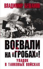 Воевали на «гробах»! Упадок в танковых войсках - Бешанов Владимир Васильевич