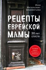 Рецепты еврейской мамы. 30 лет спустя - Метельская-Шереметьева Инна