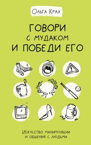 Говори с мудаком и победи его. Искусство манипуляции и общения с людьми / Крах Ольга Геннадьевна